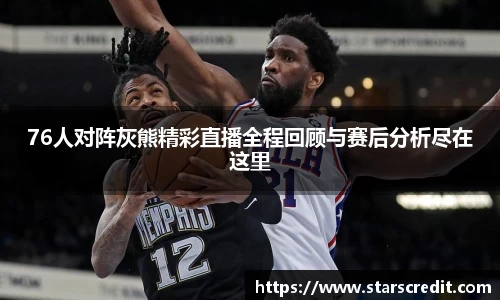 76人对阵灰熊精彩直播全程回顾与赛后分析尽在这里