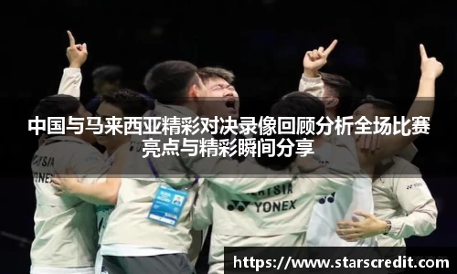 中国与马来西亚精彩对决录像回顾分析全场比赛亮点与精彩瞬间分享